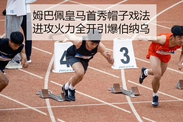 姆巴佩皇马首秀帽子戏法 进攻火力全开引爆伯纳乌